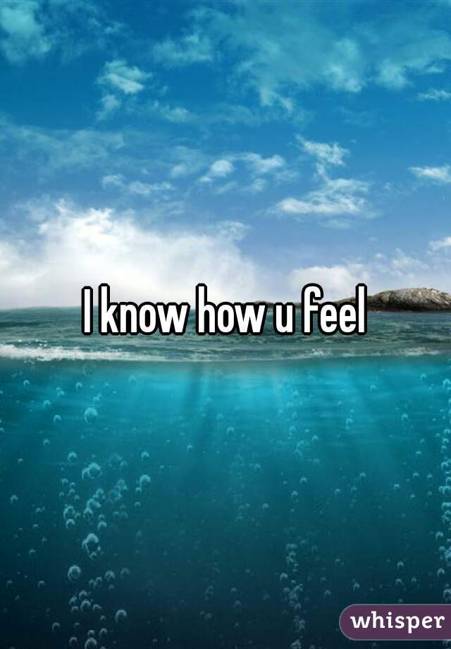 I know how u feel