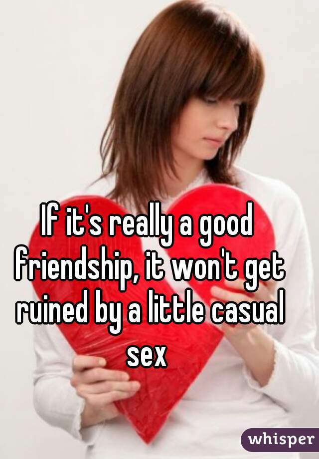 If it's really a good friendship, it won't get ruined by a little casual sex 