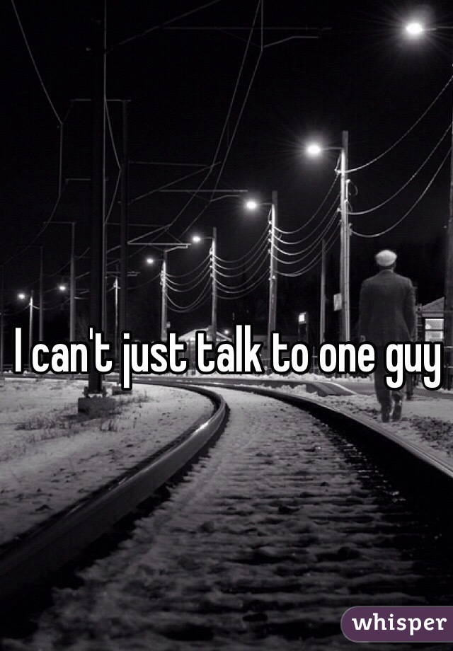 I can't just talk to one guy
