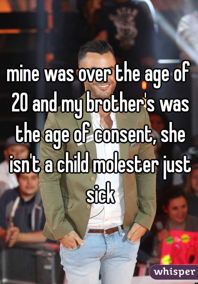 mine was over the age of 20 and my brother's was the age of consent, she isn't a child molester just sick