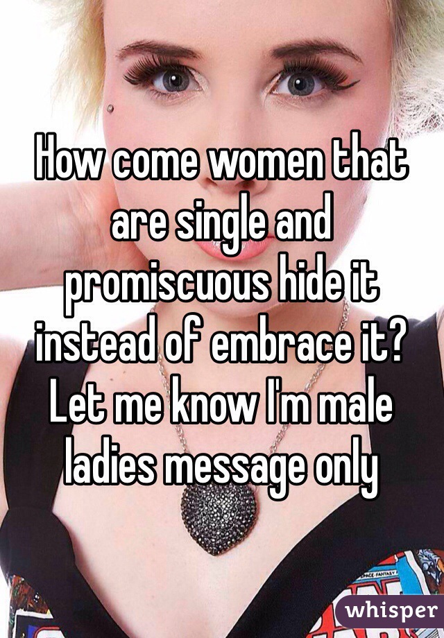 How come women that are single and promiscuous hide it instead of embrace it? Let me know I'm male ladies message only 