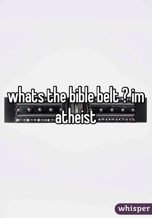 whats the bible belt ? im atheist 