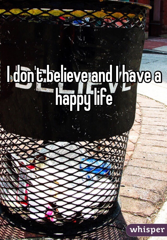I don't believe and I have a happy life 