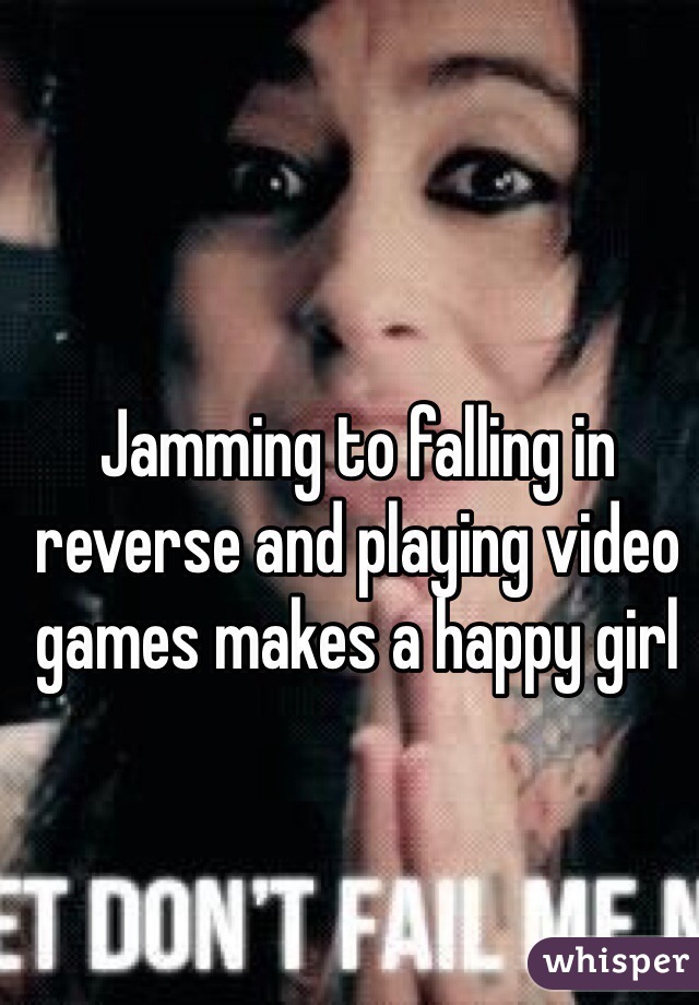 Jamming to falling in reverse and playing video games makes a happy girl 
