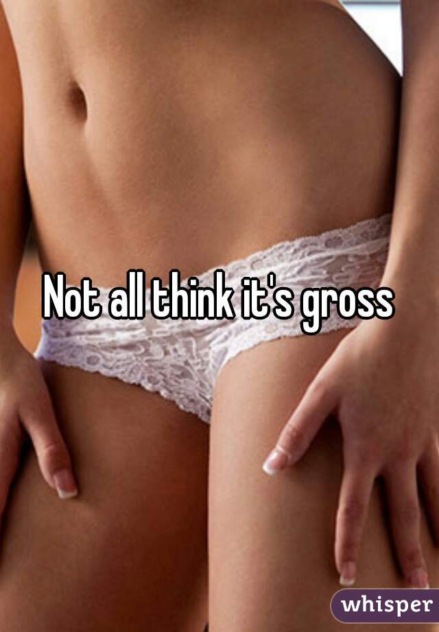 Not all think it's gross