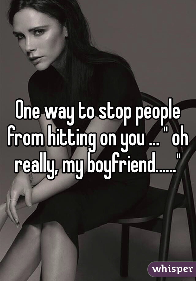 One way to stop people from hitting on you ... " oh really, my boyfriend......" 