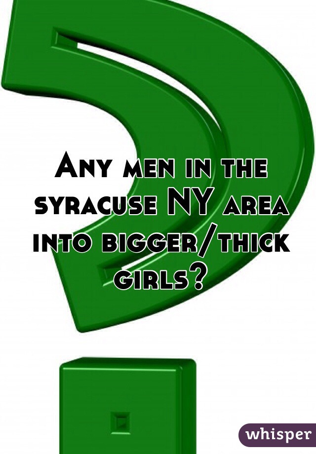 Any men in the syracuse NY area into bigger/thick girls? 