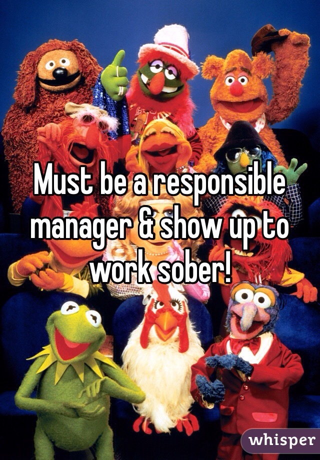 Must be a responsible manager & show up to work sober!