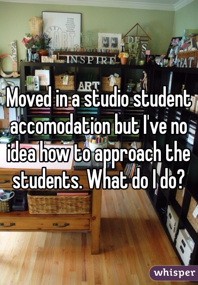 Moved in a studio student accomodation but I've no idea how to approach the students. What do I do?