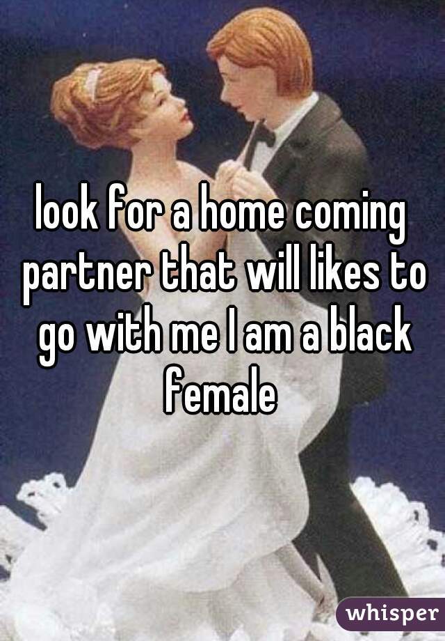 look for a home coming partner that will likes to go with me I am a black female 