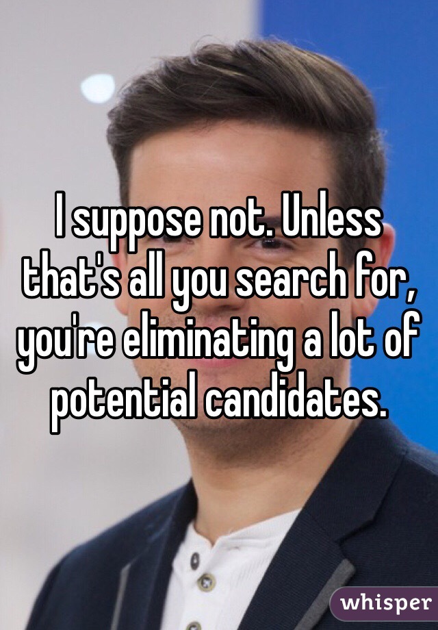 I suppose not. Unless that's all you search for, you're eliminating a lot of potential candidates. 