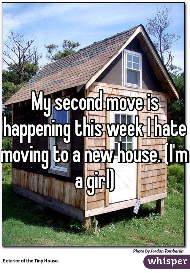 My second move is happening this week I hate moving to a new house. (I'm a girl)
