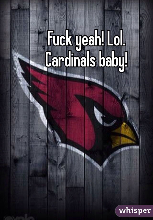Fuck yeah! Lol.
Cardinals baby! 