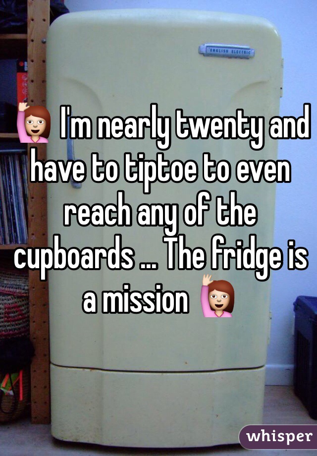 🙋 I'm nearly twenty and have to tiptoe to even reach any of the cupboards ... The fridge is a mission 🙋