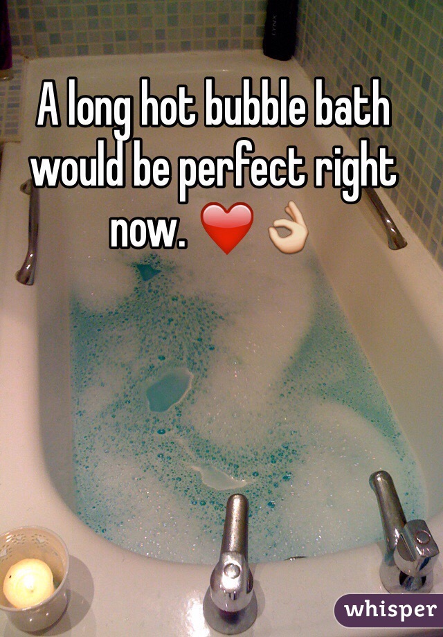 A long hot bubble bath would be perfect right now. ❤️👌