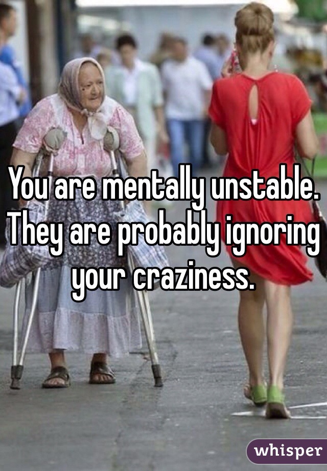 You are mentally unstable. They are probably ignoring your craziness. 