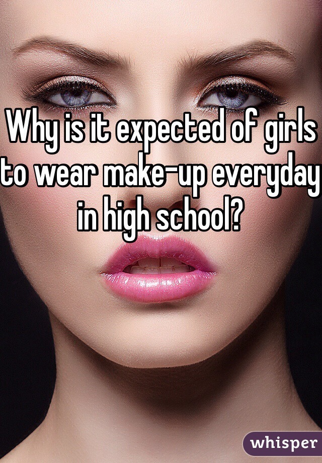 Why is it expected of girls to wear make-up everyday in high school?
