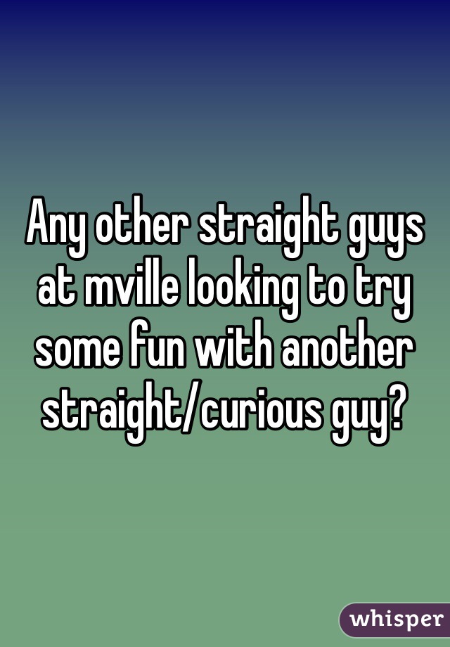 Any other straight guys at mville looking to try some fun with another straight/curious guy? 