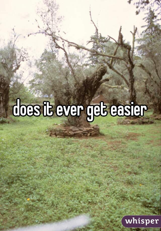 does it ever get easier