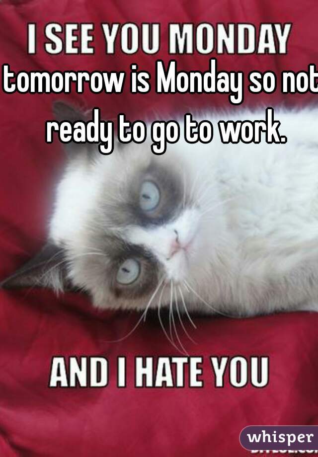 tomorrow is Monday so not ready to go to work.