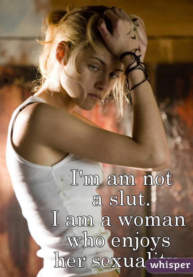I'm am not
a slut.

I am a woman 
who enjoys 
her sexuality. 