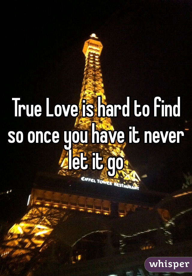 True Love is hard to find so once you have it never let it go 