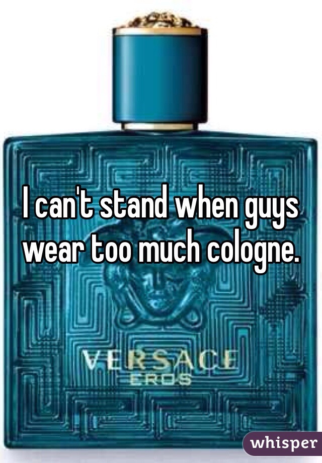 I can't stand when guys wear too much cologne. 