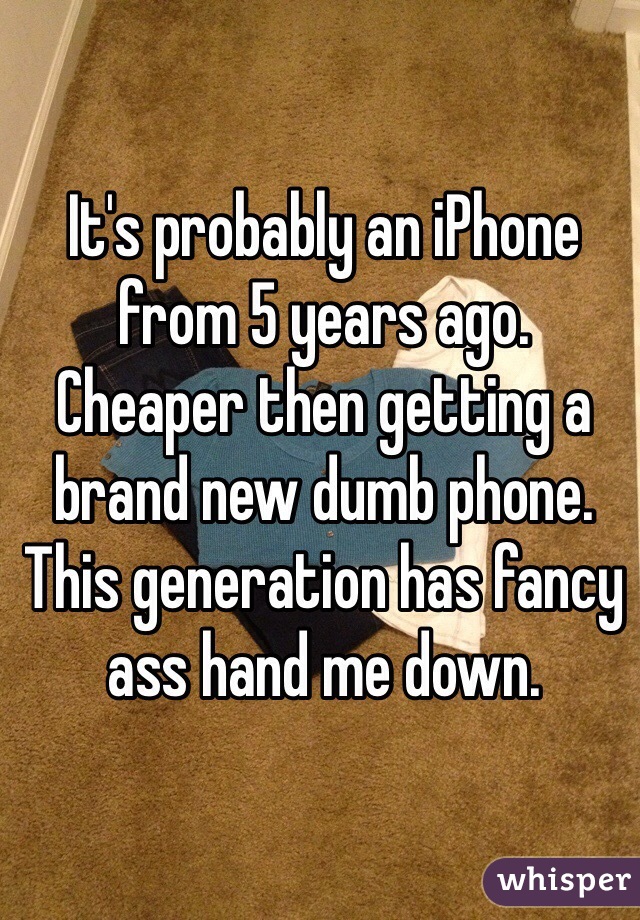 It's probably an iPhone from 5 years ago. 
Cheaper then getting a brand new dumb phone. 
This generation has fancy ass hand me down. 