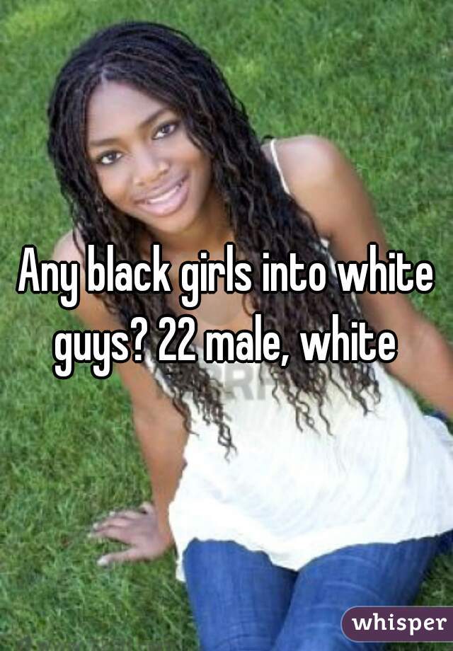Any black girls into white guys? 22 male, white 