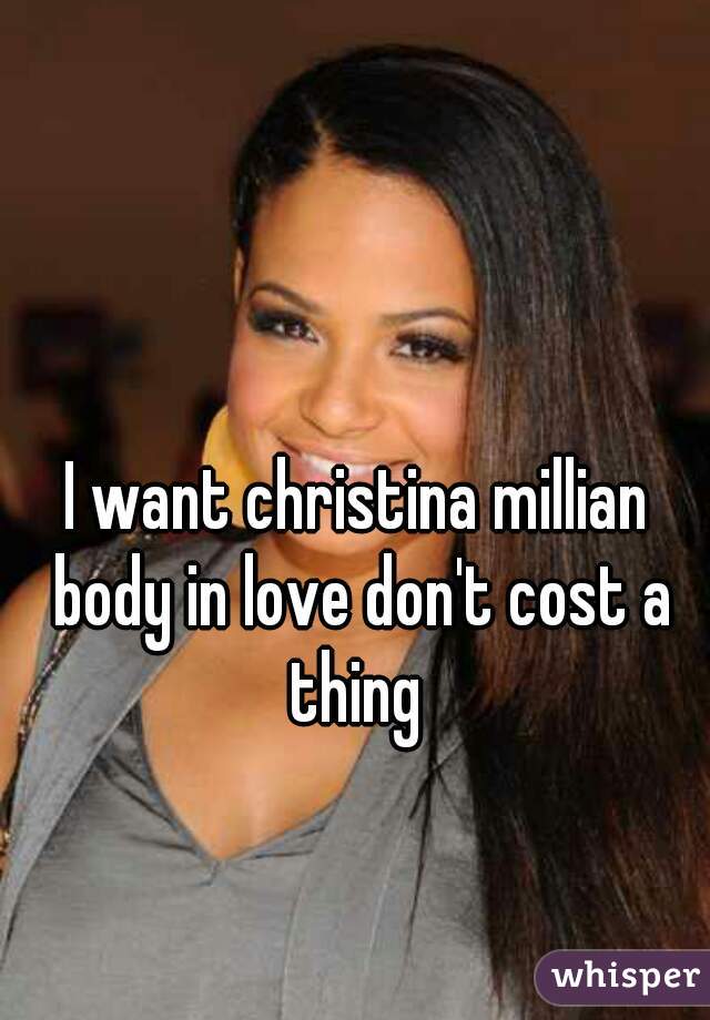 I want christina millian body in love don't cost a thing 