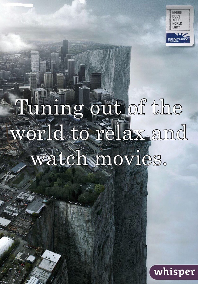 Tuning out of the world to relax and watch movies.