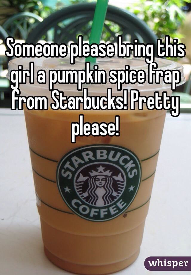 Someone please bring this girl a pumpkin spice frap from Starbucks! Pretty please! 