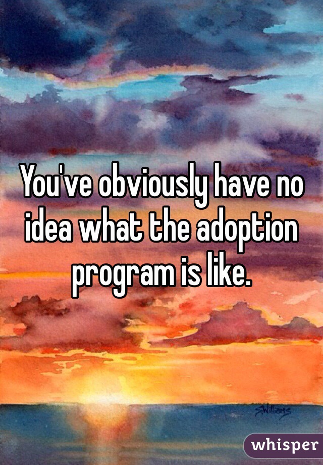 You've obviously have no idea what the adoption program is like. 