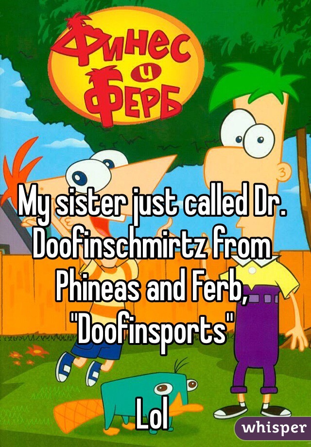 My sister just called Dr. Doofinschmirtz from Phineas and Ferb, "Doofinsports"

Lol