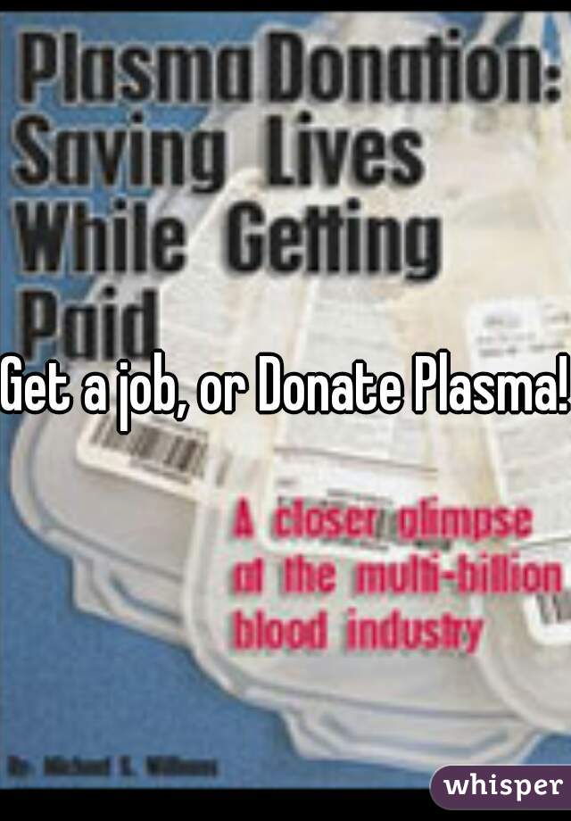 Get a job, or Donate Plasma!