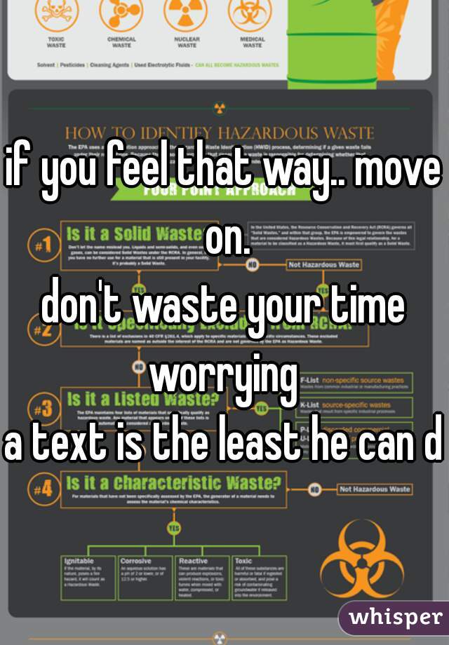if you feel that way.. move on.
don't waste your time worrying 

a text is the least he can do