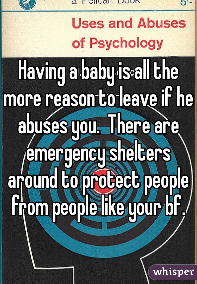 Having a baby is all the more reason to leave if he abuses you.  There are emergency shelters around to protect people from people like your bf.