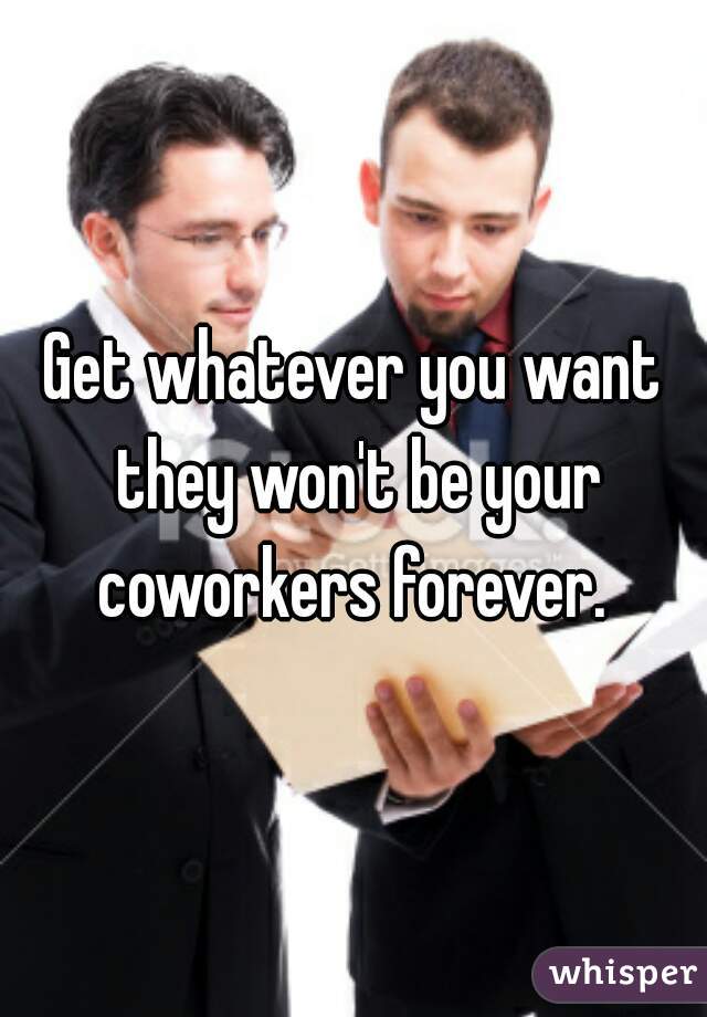 Get whatever you want they won't be your coworkers forever. 