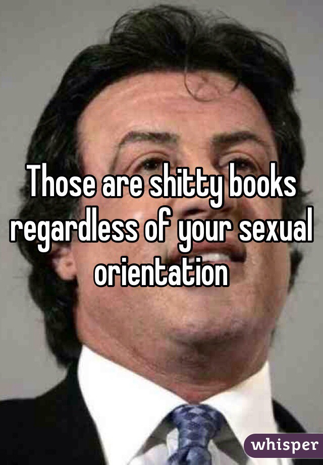 Those are shitty books regardless of your sexual orientation 