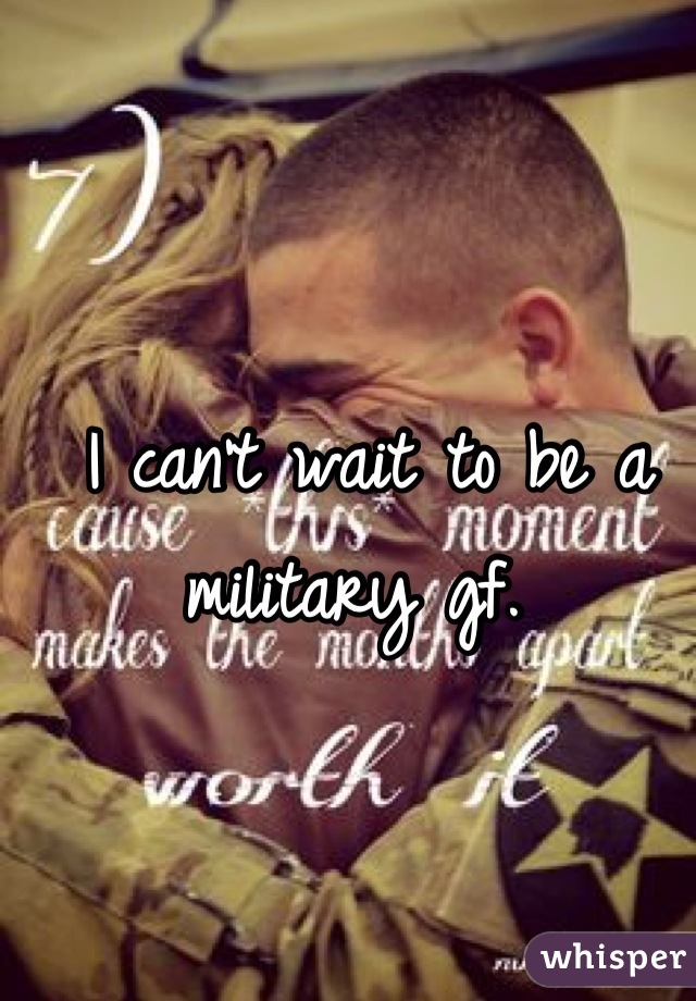 I can't wait to be a military gf. 