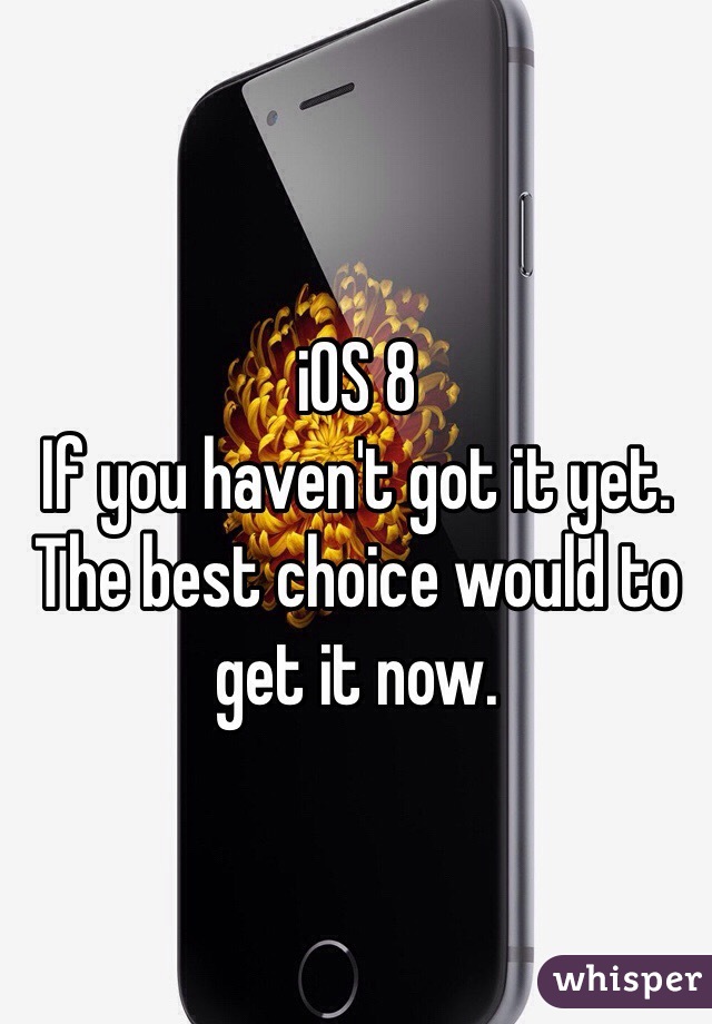 iOS 8
If you haven't got it yet.
The best choice would to get it now.