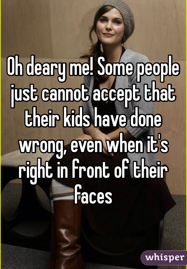 Oh deary me! Some people just cannot accept that their kids have done wrong, even when it's right in front of their faces 