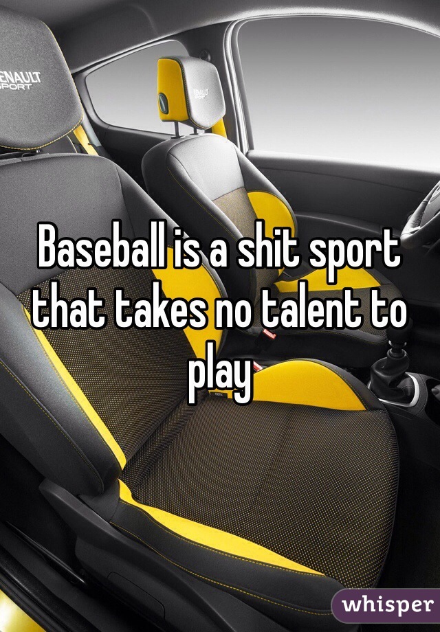 Baseball is a shit sport that takes no talent to play