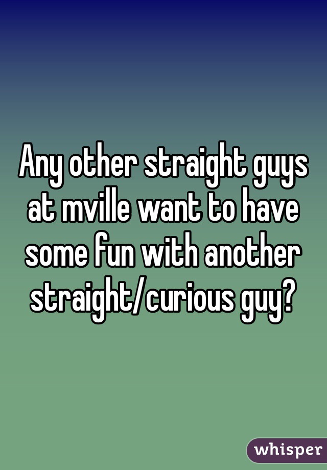 Any other straight guys at mville want to have some fun with another straight/curious guy? 