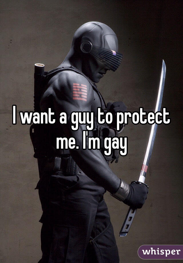 I want a guy to protect me. I'm gay 