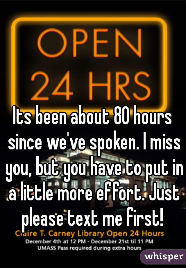 Its been about 80 hours since we've spoken. I miss you, but you have to put in a little more effort. Just please text me first! 