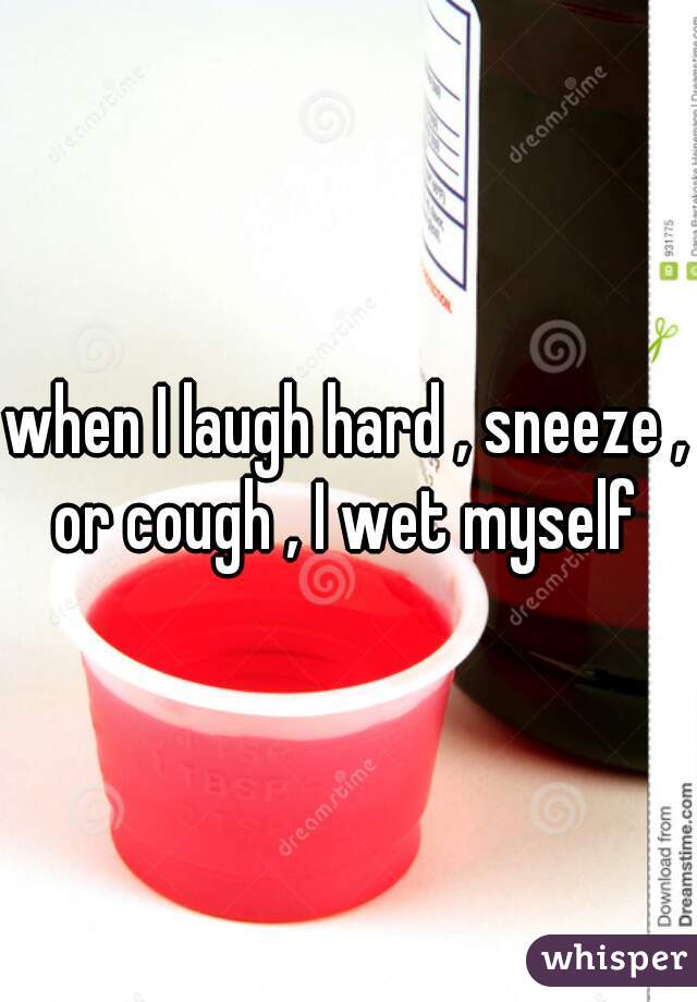 when I laugh hard , sneeze , or cough , I wet myself 