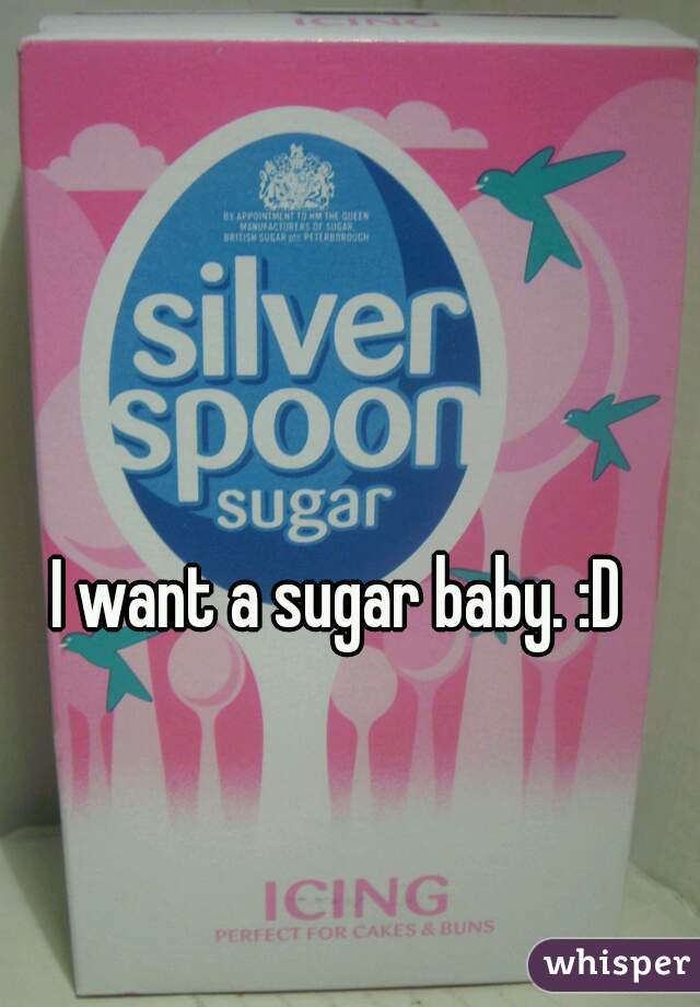 I want a sugar baby. :D