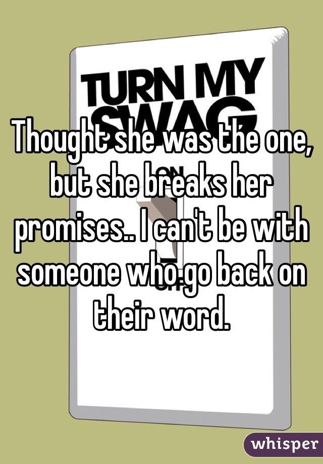 Thought she was the one, but she breaks her promises.. I can't be with someone who go back on their word.