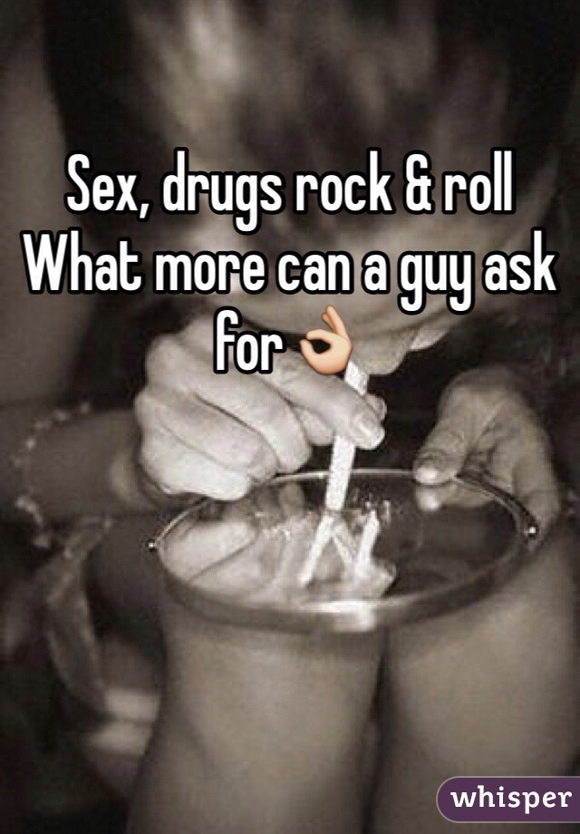 Sex, drugs rock & roll 
What more can a guy ask for👌
